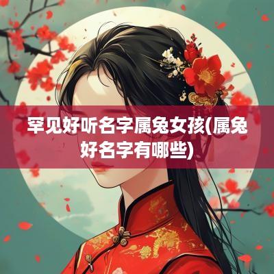 罕见好听名字属兔女孩(属兔好名字有哪些)