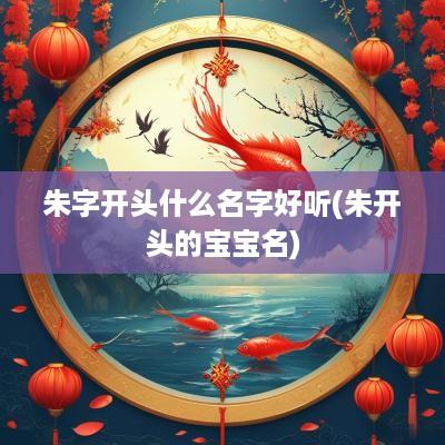朱字开头什么名字好听(朱开头的宝宝名)