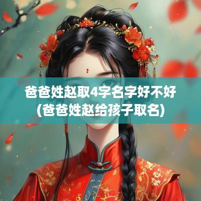 爸爸姓赵取4字名字好不好(爸爸姓赵给孩子取名)