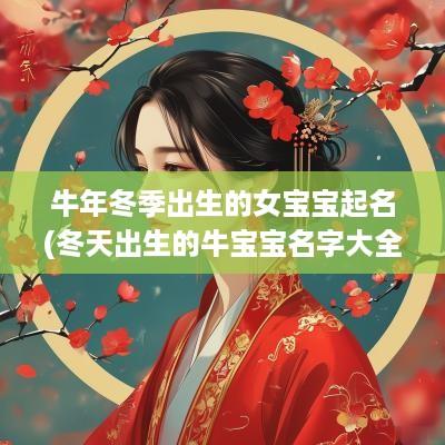 蛇年冬季出生的女宝宝起名(冬天出生的牛宝宝名字大全)