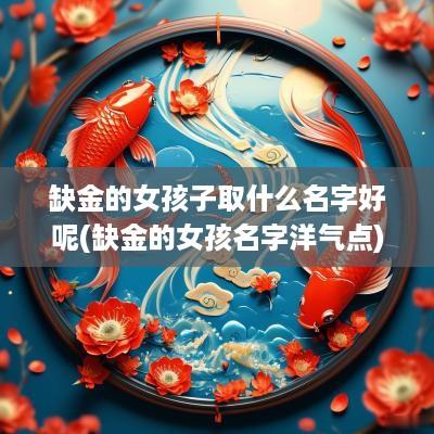 缺金的女孩子取什么名字好呢(缺金的女孩名字洋气点)