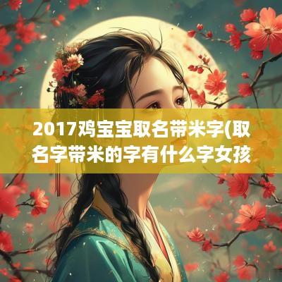 2017鸡宝宝取名带米字(取名字带米的字有什么字女孩)
