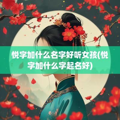 悦字加什么名字好听女孩(悦字加什么字起名好)