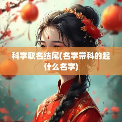 科字取名结尾(名字带科的起什么名字)