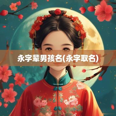 永字辈男孩名(永字取名)