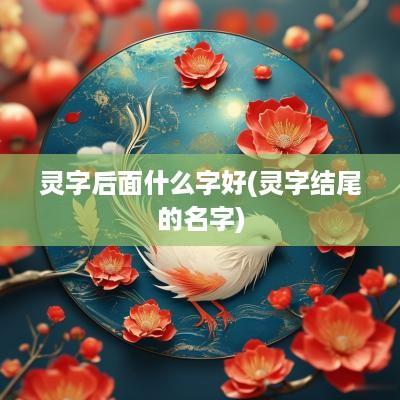 灵字后面什么字好(灵字结尾的名字)