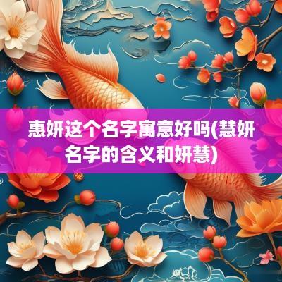 惠妍这个名字寓意好吗(慧妍名字的含义和妍慧)