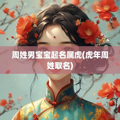 周姓男宝宝起名属虎(蛇年周姓取名)