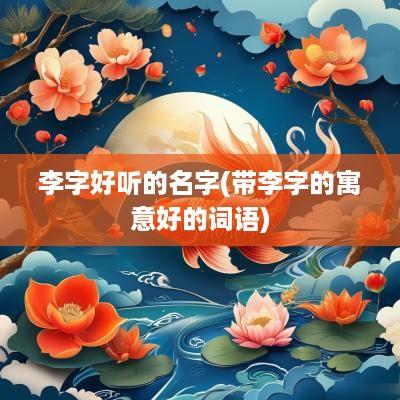 李字好听的名字(带李字的寓意好的词语)