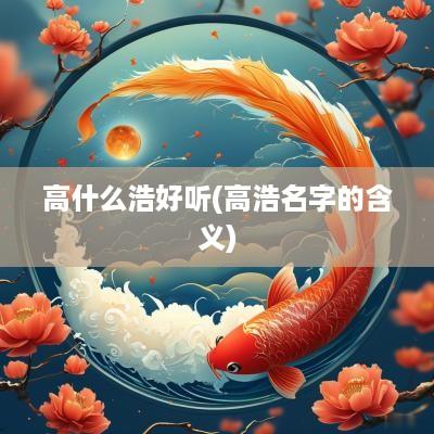 高什么浩好听(高浩名字的含义)