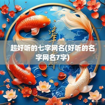 超好听的七字网名(好听的名字网名7字)
