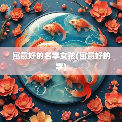 寓意好的名字女孩(寓意好的字)