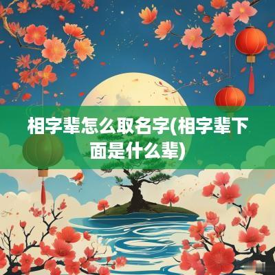 相字辈怎么取名字(相字辈下面是什么辈)