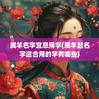 属羊名字宜忌用字(属羊起名字适合用的字有哪些)