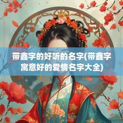 带鑫字的好听的名字(带鑫字寓意好的爱情名字大全)