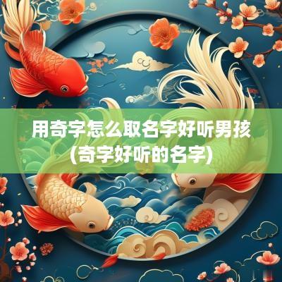 用奇字怎么取名字好听男孩(奇字好听的名字)