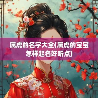 属虎的名字大全(属虎的宝宝怎样起名好听点)
