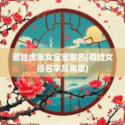 葛姓蛇年女宝宝取名(葛姓女孩名字及寓意)