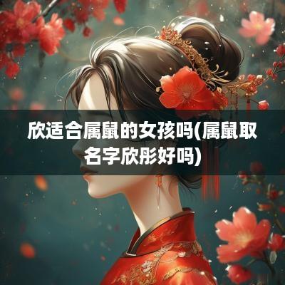 欣适合属鼠的女孩吗(属鼠取名字欣彤好吗)