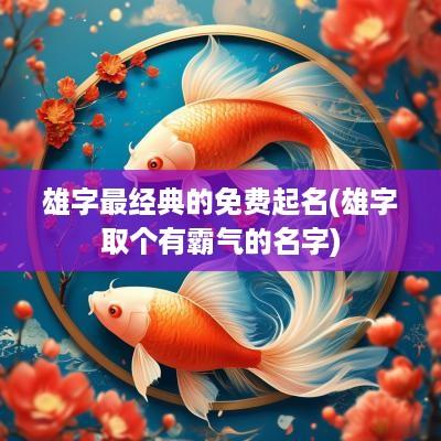 雄字最经典的免费起名(雄字取个有霸气的名字)