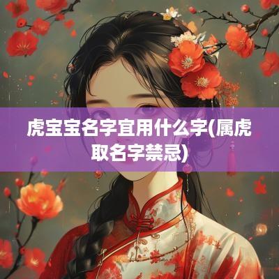 虎宝宝名字宜用什么字(属虎取名字禁忌)