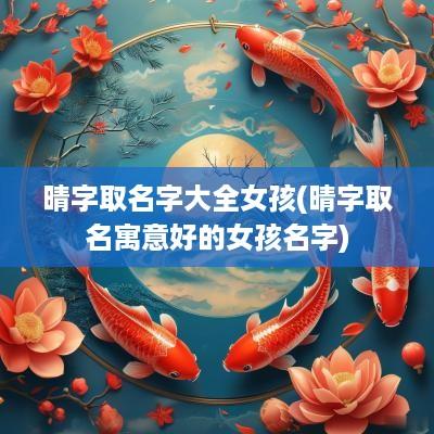 晴字取名字大全女孩(晴字取名寓意好的女孩名字)