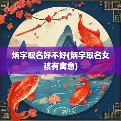 炳字取名好不好(炳字取名女孩有寓意)