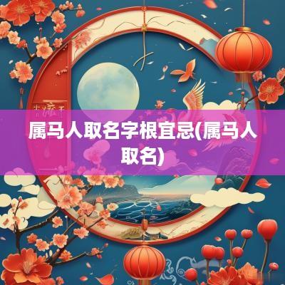 属马人取名字根宜忌(属马人取名)