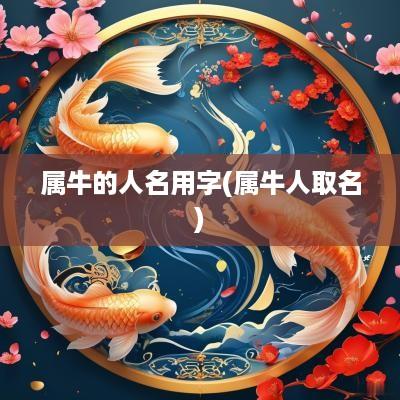 属牛的人名用字(属牛人取名)