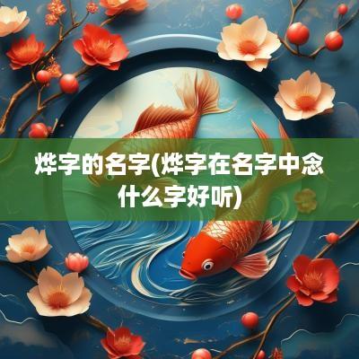 烨字的名字(烨字在名字中念什么字好听)