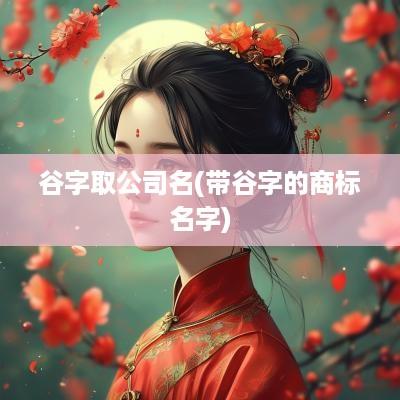 谷字取公司名(带谷字的商标名字)