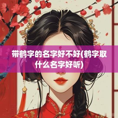 带鹤字的名字好不好(鹤字取什么名字好听)