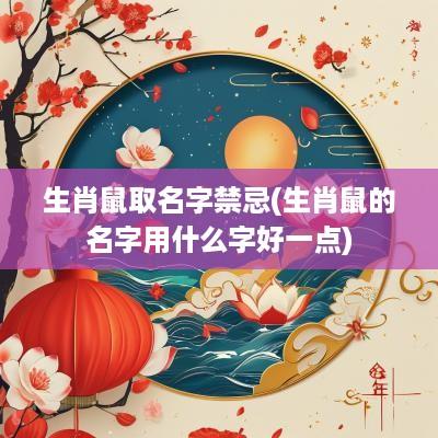 生肖鼠取名字禁忌(生肖鼠的名字用什么字好一点)