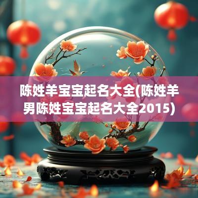 陈姓羊宝宝起名大全(陈姓羊男陈姓宝宝起名大全2015)