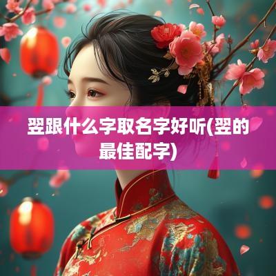 翌跟什么字取名字好听(翌的最佳配字)