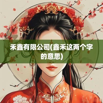 禾鑫有限公司(鑫禾这两个字的意思)