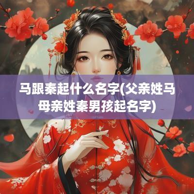 马跟秦起什么名字(父亲姓马母亲姓秦男孩起名字)