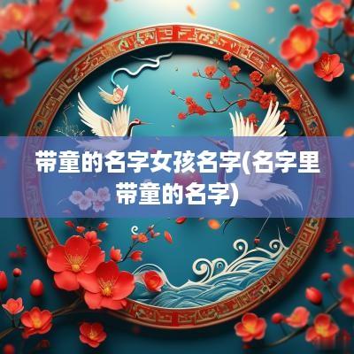 带童的名字女孩名字(名字里带童的名字)