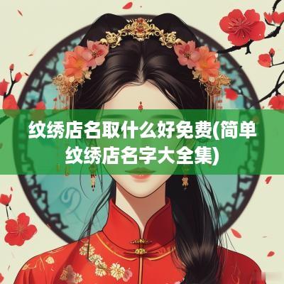 纹绣店名取什么好免费(简单纹绣店名字大全集)