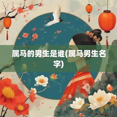 属马的男生是谁(属马男生名字)