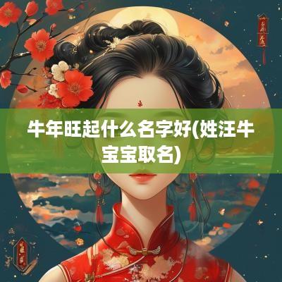 蛇年旺起什么名字好(姓汪牛宝宝取名)