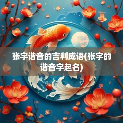 张字谐音的吉利成语(张字的谐音字起名)