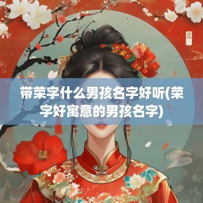 带荣字什么男孩名字好听(荣字好寓意的男孩名字)