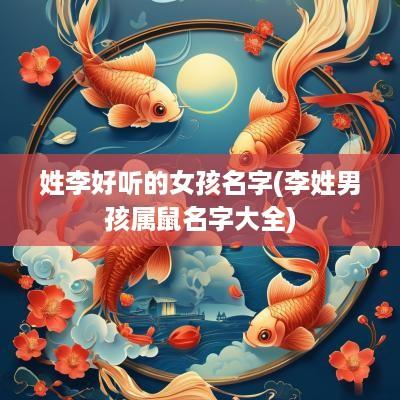 姓李好听的女孩名字(李姓男孩属鼠名字大全)