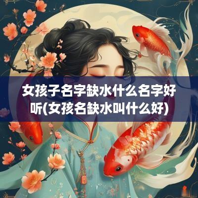 女孩子名字缺水什么名字好听(女孩名缺水叫什么好)