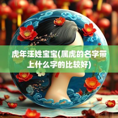 蛇年汪姓宝宝(属虎的名字带上什么字的比较好)