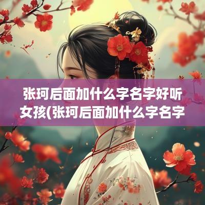 张珂后面加什么字名字好听女孩(张珂后面加什么字名字好听一点)