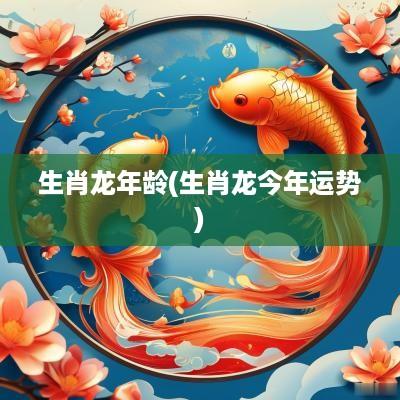 生肖蛇年龄(生肖龙今年运势)
