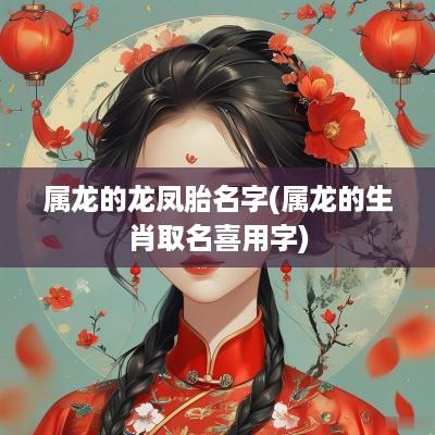 属龙的龙凤胎名字(属龙的生肖取名喜用字)