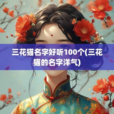 三花猫名字好听100个(三花猫的名字洋气)